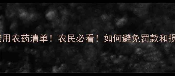 图片 最新禁用农药清单！农民必看！如何避免罚款和损失？1
