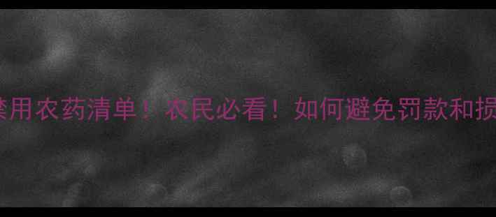 图片 最新禁用农药清单！农民必看！如何避免罚款和损失？2