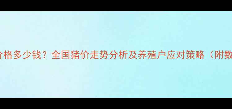 图片 最新肥猪价格多少钱？全国猪价走势分析及养殖户应对策略（附数据图表）1