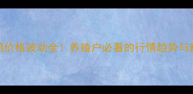 图片 最新蛋鸭价格波动全！养殖户必看的行情趋势与避坑指南
