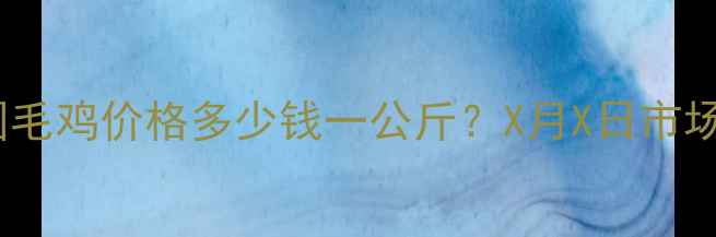图片 最新行情全国毛鸡价格多少钱一公斤？X月X日市场动态与趋势1