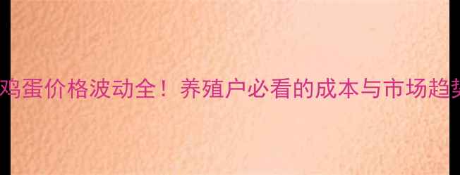 图片 最新行情河南新乡鸡蛋价格波动全！养殖户必看的成本与市场趋势（附今日报价）2