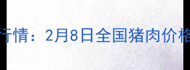 图片 最新行情：2月8日全国猪肉价格全面