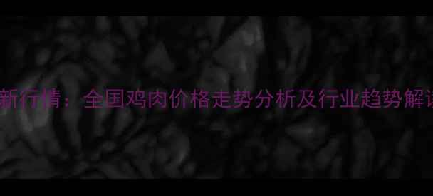 图片 最新行情：全国鸡肉价格走势分析及行业趋势解读1