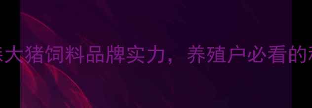 图片 最新评测：森大猪饲料品牌实力，养殖户必看的科学喂养指南