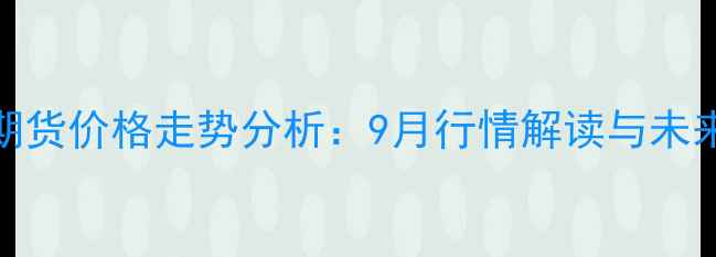 图片 最新豆油期货价格走势分析：9月行情解读与未来趋势预测