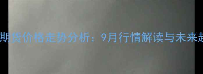 图片 最新豆油期货价格走势分析：9月行情解读与未来趋势预测1