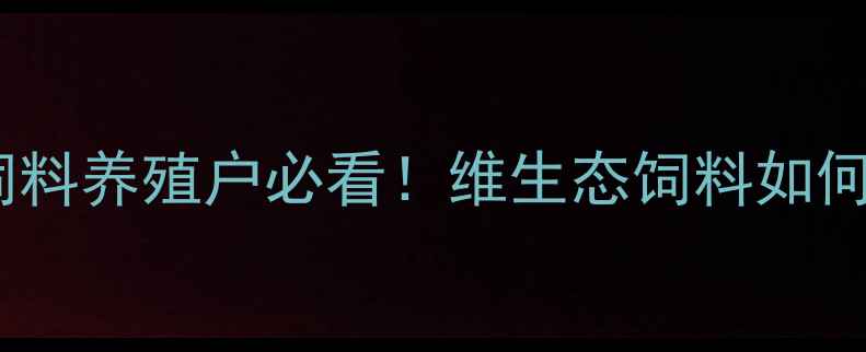 图片 最新趋势生态饲料养殖户必看！维生态饲料如何让效益翻倍？2