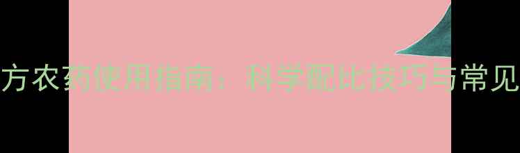 图片 最新配方农药使用指南：科学配比技巧与常见问题全
