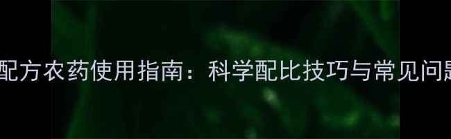 图片 最新配方农药使用指南：科学配比技巧与常见问题全2