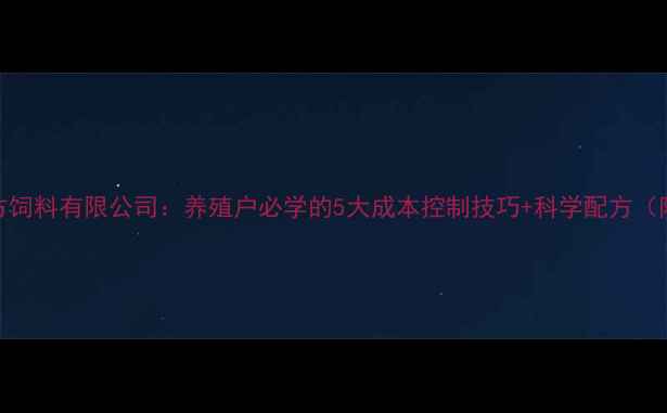 图片 最新配方饲料有限公司：养殖户必学的5大成本控制技巧+科学配方（附案例）