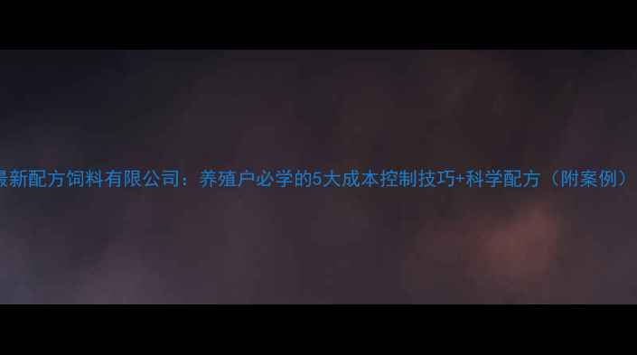 图片 最新配方饲料有限公司：养殖户必学的5大成本控制技巧+科学配方（附案例）1