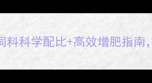 图片 最新配方！221饲料科学配比+高效增肥指南，养殖户必看！1