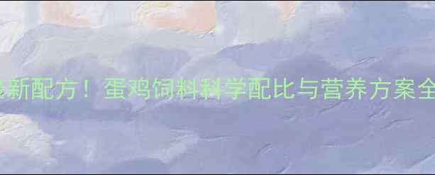 图片 最新配方！蛋鸡饲料科学配比与营养方案全2