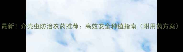 图片 最新！介壳虫防治农药推荐：高效安全种植指南（附用药方案）