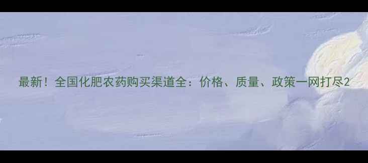 图片 最新！全国化肥农药购买渠道全：价格、质量、政策一网打尽2