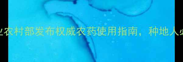 图片 最新！农业农村部发布权威农药使用指南，种地人必看！🌾💊