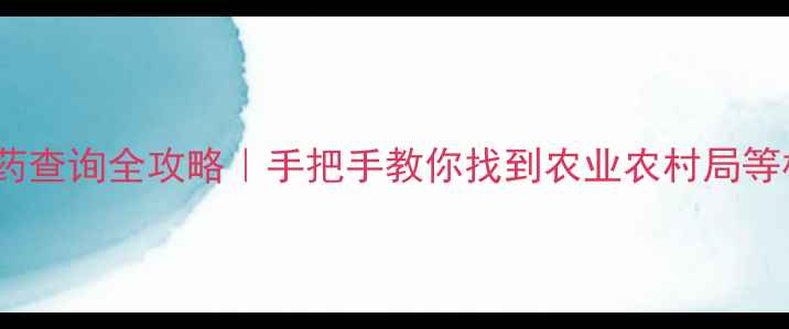图片 最新！农药查询全攻略｜手把手教你找到农业农村局等权威部门1