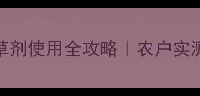 图片 最新！定草安除草剂使用全攻略｜农户实测对比+避坑指南2