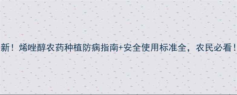 图片 最新！烯唑醇农药种植防病指南+安全使用标准全，农民必看！2