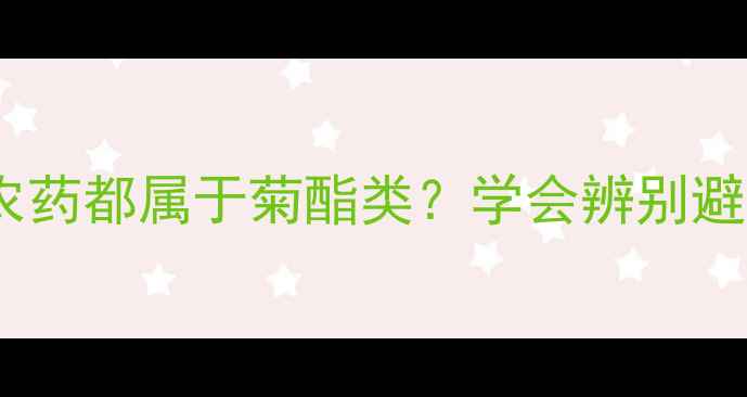 图片 最新！这些农药都属于菊酯类？学会辨别避免用药翻车2