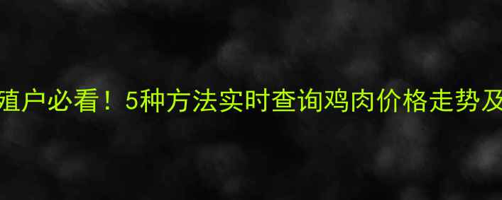 图片 最新：养殖户必看！5种方法实时查询鸡肉价格走势及市场分析