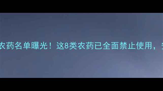 图片 最新｜我国禁用限用农药名单曝光！这8类农药已全面禁止使用，安全种植指南请收好2