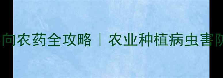 图片 最新🌱必看！导向农药全攻略｜农业种植病虫害防治的隐藏神器2