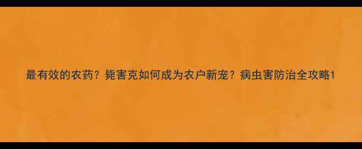 图片 最有效的农药？毙害克如何成为农户新宠？病虫害防治全攻略1