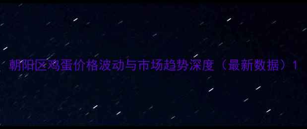 图片 朝阳区鸡蛋价格波动与市场趋势深度（最新数据）1