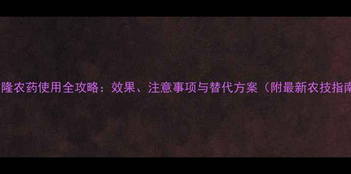 图片 杀它隆农药使用全攻略：效果、注意事项与替代方案（附最新农技指南）1