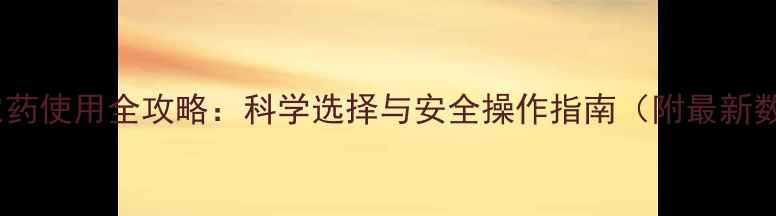 图片 杀虫农药使用全攻略：科学选择与安全操作指南（附最新数据）2