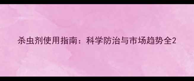 图片 杀虫剂使用指南：科学防治与市场趋势全2