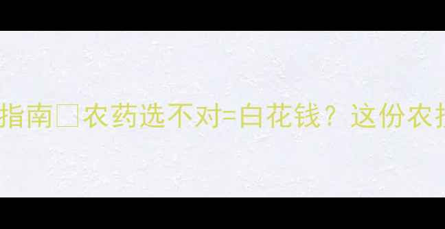 图片 杀虫剂农药推荐清单+安全使用指南🌱农药选不对=白花钱？这份农技专家整理的避坑手册请收好！