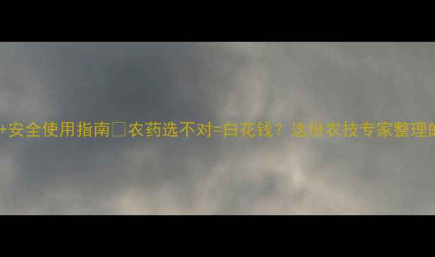 图片 杀虫剂农药推荐清单+安全使用指南🌱农药选不对=白花钱？这份农技专家整理的避坑手册请收好！1