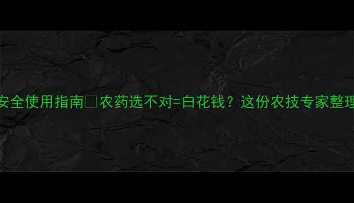 图片 杀虫剂农药推荐清单+安全使用指南🌱农药选不对=白花钱？这份农技专家整理的避坑手册请收好！2