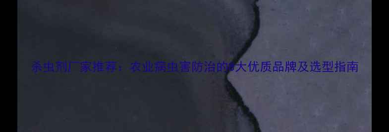 图片 杀虫剂厂家推荐：农业病虫害防治的8大优质品牌及选型指南
