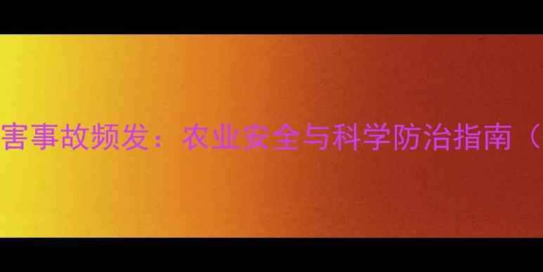 图片 杀虫剂毒害事故频发：农业安全与科学防治指南（含案例）