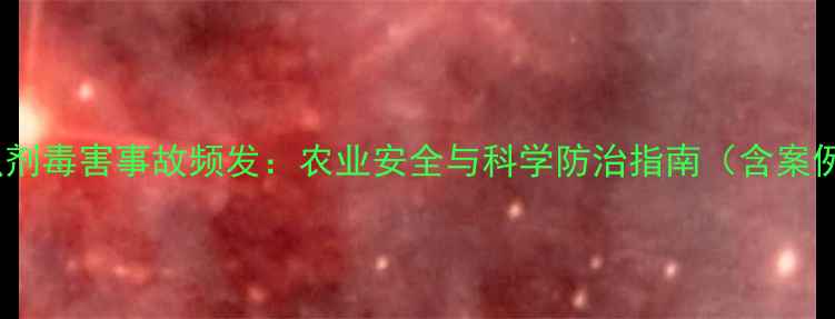 图片 杀虫剂毒害事故频发：农业安全与科学防治指南（含案例）2