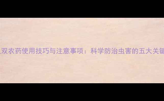 图片 杀虫双农药使用技巧与注意事项：科学防治虫害的五大关键点1