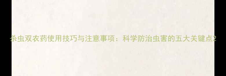 图片 杀虫双农药使用技巧与注意事项：科学防治虫害的五大关键点2