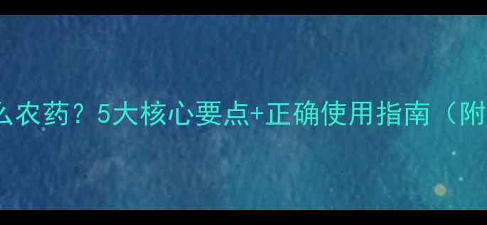图片 杀虫双是什么农药？5大核心要点+正确使用指南（附注意事项）1