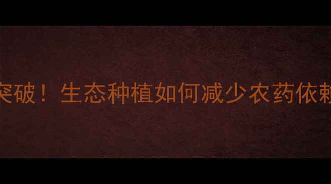 图片 杂草抑制农药新突破！生态种植如何减少农药依赖？农业技术指南