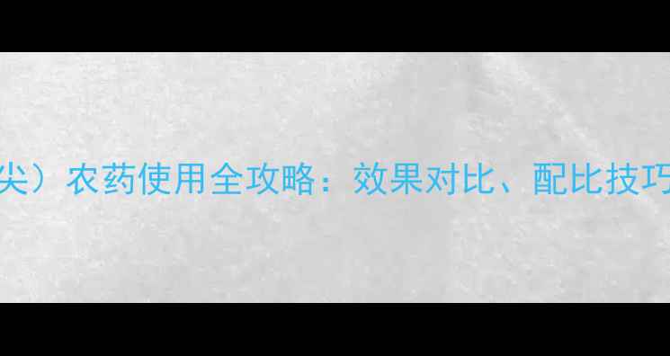 图片 权威代森锰锌（代森尖）农药使用全攻略：效果对比、配比技巧与常见问题应对指南