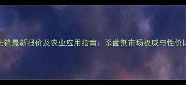 图片 杆菌先锋最新报价及农业应用指南：杀菌剂市场权威与性价比选择