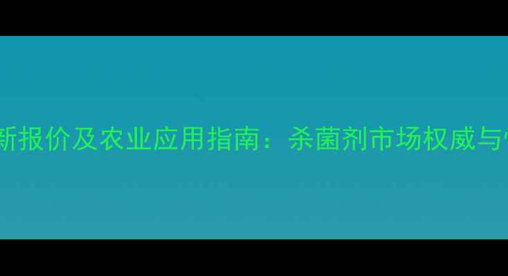图片 杆菌先锋最新报价及农业应用指南：杀菌剂市场权威与性价比选择2