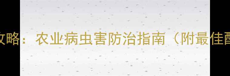 图片 杜邦农药使用全攻略：农业病虫害防治指南（附最佳配比与注意事项）