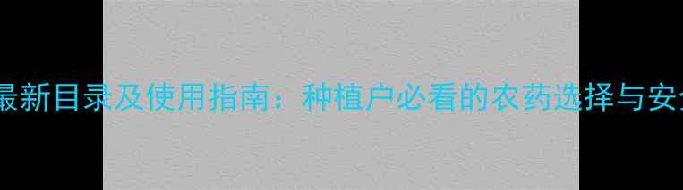 图片 杜邦农药最新目录及使用指南：种植户必看的农药选择与安全操作全2