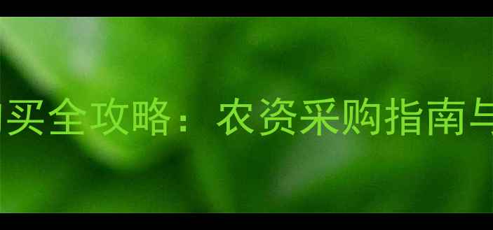 图片 杨凌农药购买全攻略：农资采购指南与市场动态1