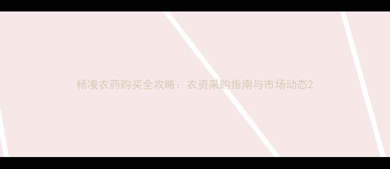 图片 杨凌农药购买全攻略：农资采购指南与市场动态2
